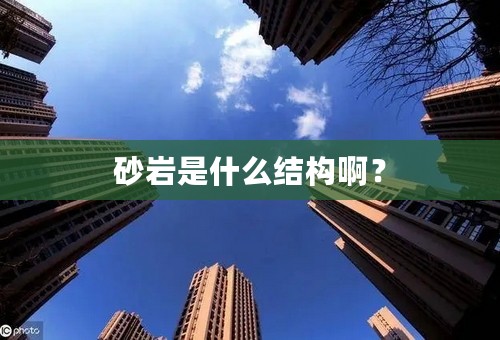 砂岩是什么结构啊？