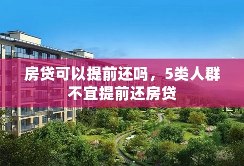 房贷可以提前还吗，5类人群不宜提前还房贷
