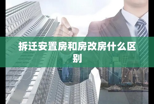 拆迁安置房和房改房什么区别