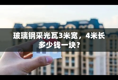 玻璃钢采光瓦3米宽，4米长多少钱一块？