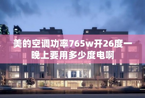 美的空调功率765w开26度一晚上要用多少度电啊