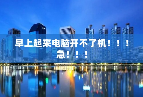 早上起来电脑开不了机！！！急！！！