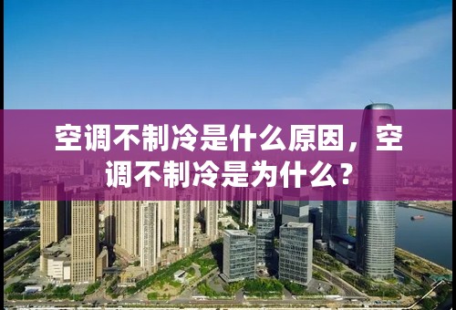 空调不制冷是什么原因，空调不制冷是为什么？