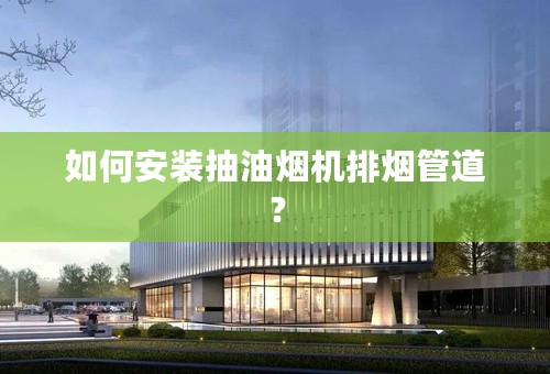如何安装抽油烟机排烟管道？