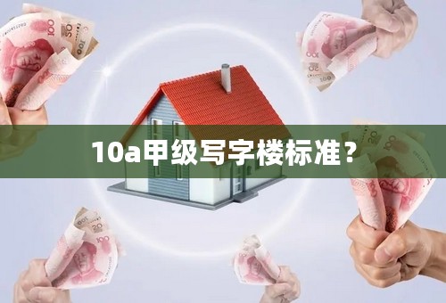 10a甲级写字楼标准？