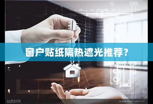 窗户贴纸隔热遮光推荐？