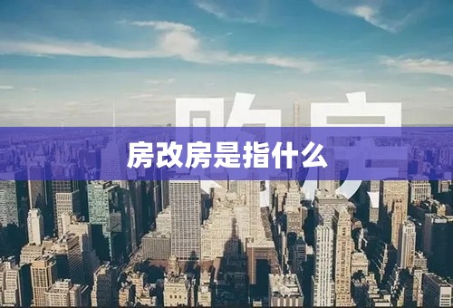 房改房是指什么