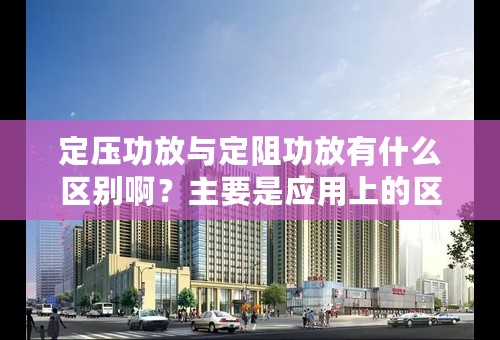 定压功放与定阻功放有什么区别啊？主要是应用上的区别