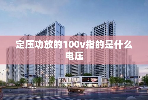 定压功放的100v指的是什么电压