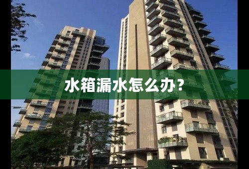 水箱漏水怎么办？