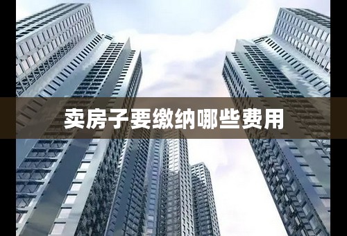 卖房子要缴纳哪些费用
