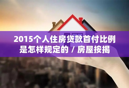 2015个人住房贷款首付比例是怎样规定的 / 房屋按揭