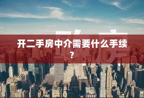 开二手房中介需要什么手续?