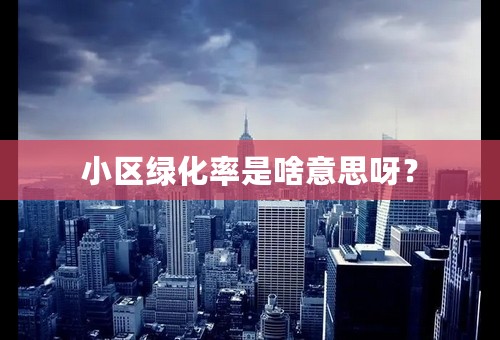 小区绿化率是啥意思呀？