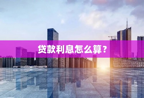 贷款利息怎么算？