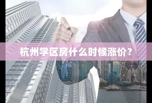 杭州学区房什么时候涨价？