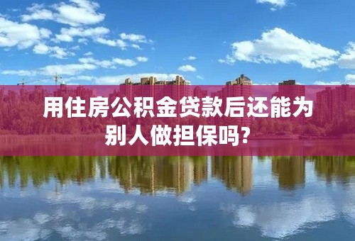 用住房公积金贷款后还能为别人做担保吗?