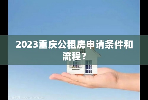 2023重庆公租房申请条件和流程？