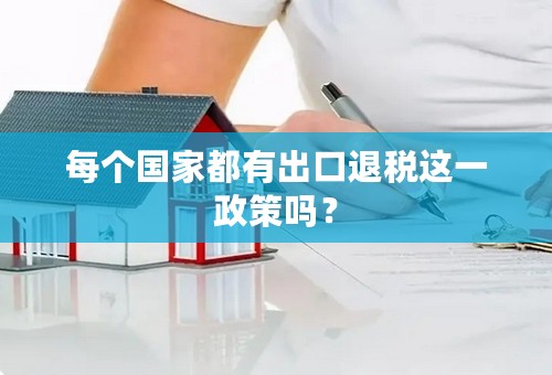 每个国家都有出口退税这一政策吗？