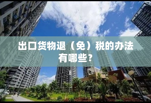出口货物退（免）税的办法有哪些？