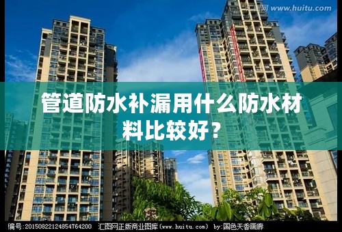管道防水补漏用什么防水材料比较好？