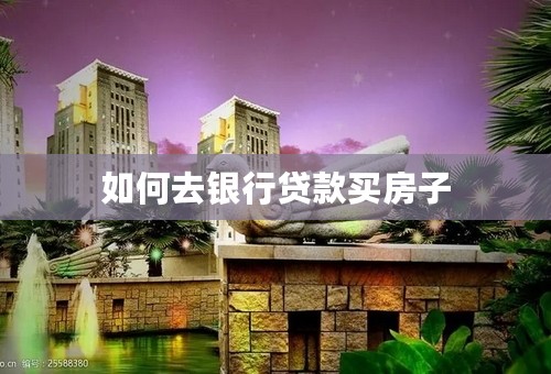 如何去银行贷款买房子