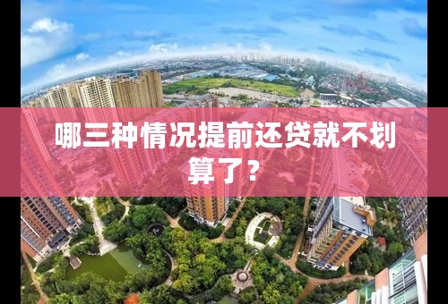 哪三种情况提前还贷就不划算了？