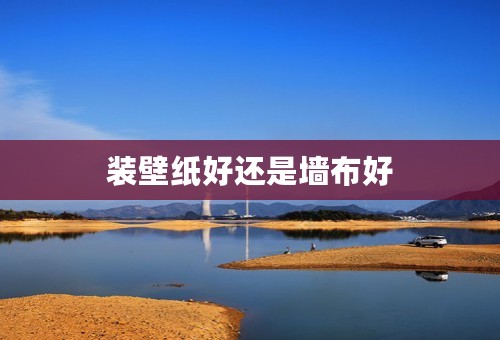 装壁纸好还是墙布好