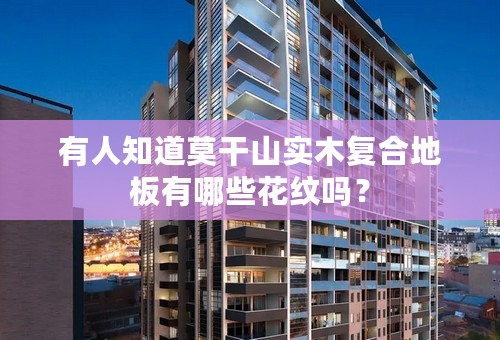 有人知道莫干山实木复合地板有哪些花纹吗？