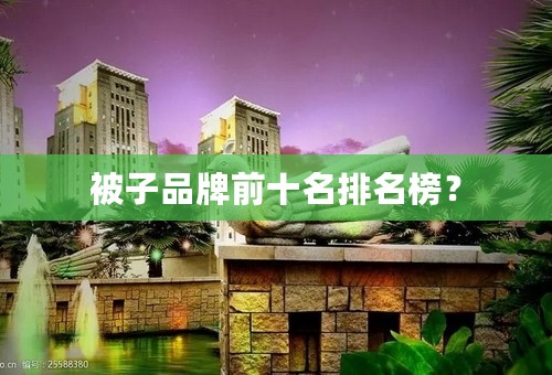 被子品牌前十名排名榜？