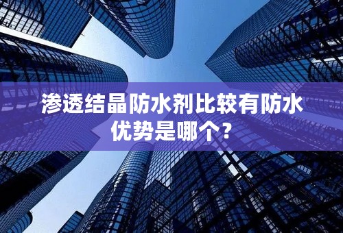 渗透结晶防水剂比较有防水优势是哪个？