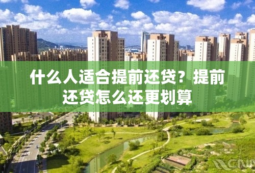 什么人适合提前还贷？提前还贷怎么还更划算