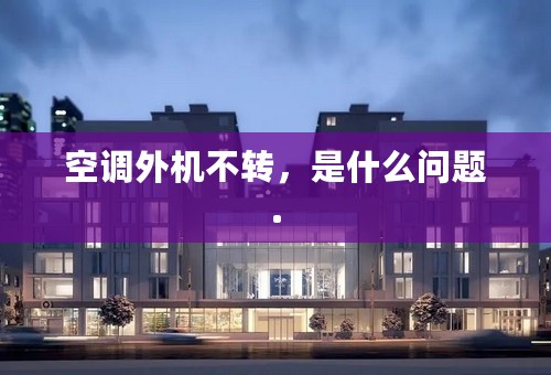 空调外机不转，是什么问题.