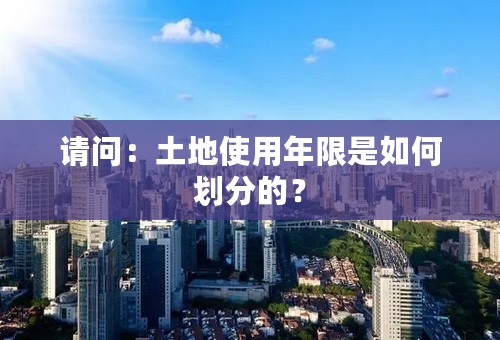 请问：土地使用年限是如何划分的？