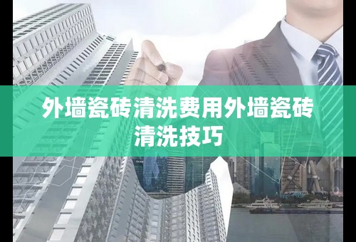 外墙瓷砖清洗费用外墙瓷砖清洗技巧