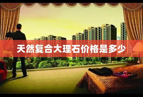 天然复合大理石价格是多少