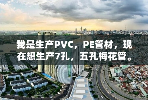 我是生产PVC，PE管材，现在想生产7孔，五孔梅花管。请问高手需要办理哪些证件