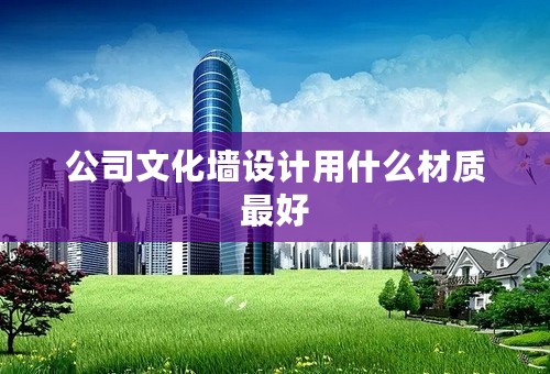 公司文化墙设计用什么材质最好