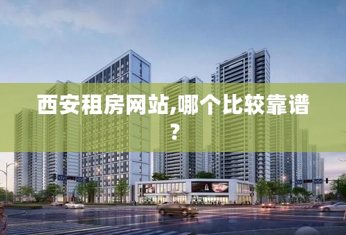 西安租房网站,哪个比较靠谱？