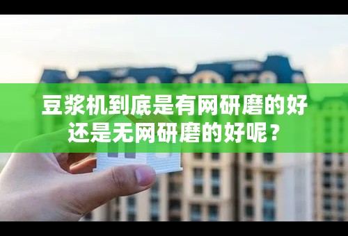 豆浆机到底是有网研磨的好还是无网研磨的好呢？