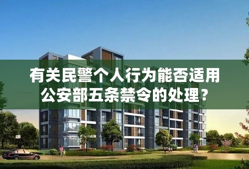 有关民警个人行为能否适用公安部五条禁令的处理？