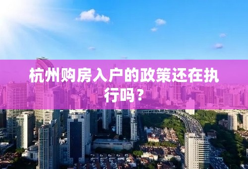 杭州购房入户的政策还在执行吗？