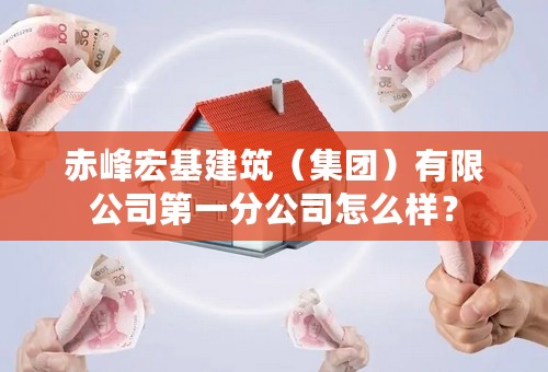赤峰宏基建筑（集团）有限公司第一分公司怎么样？
