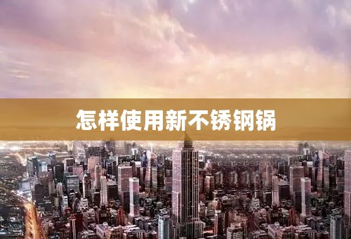 怎样使用新不锈钢锅