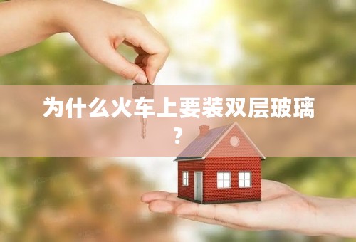 为什么火车上要装双层玻璃?