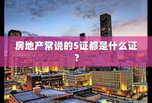 房地产常说的5证都是什么证？