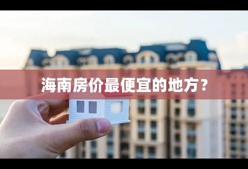 海南房价最便宜的地方？