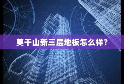 莫干山新三层地板怎么样？