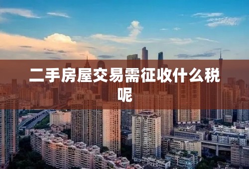 二手房屋交易需征收什么税呢