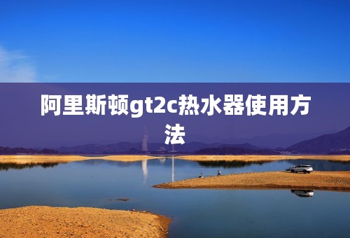 阿里斯顿gt2c热水器使用方法